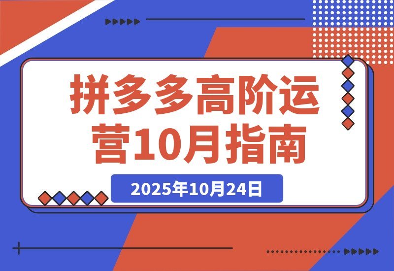 【2025.10.23】拼多多高阶运营课-10月升级：付费玩法+活动破局+数据精进+快速起店-小鱼项目网