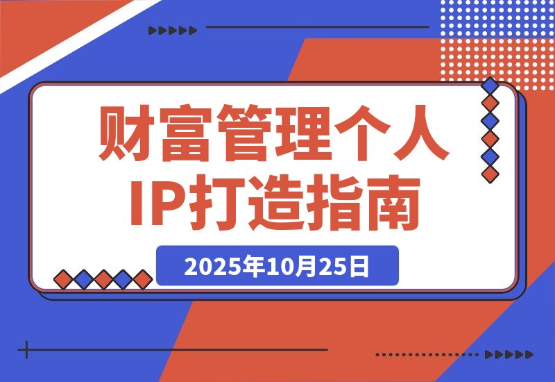 【2025.10.24】引爆个人品牌价值:从精准定位到内容变现,财富管理IP全攻略-小鱼项目网