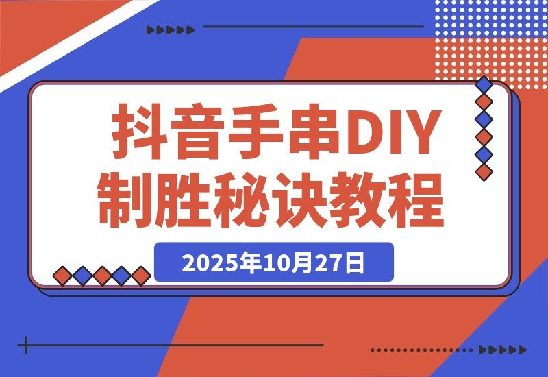 【2025.10.27】从零起步到行业第一:揭秘抖音手串DIY直播间的制胜秘诀-小鱼项目网