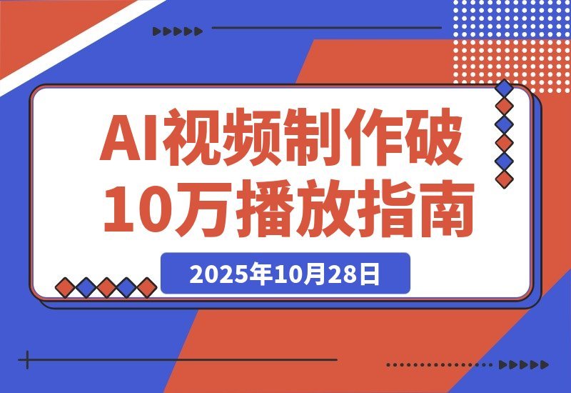 【2025.10.28】即梦AI视频速成班：玩转提示词，轻松搞定文生图/视频，单条播放量突破10万-小鱼项目网