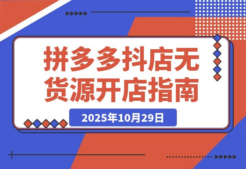 【2025.10.29】拼多多抖店零库存创业攻略：解锁双平台高效运营秘诀，轻松实现低成本高收益-小鱼项目网