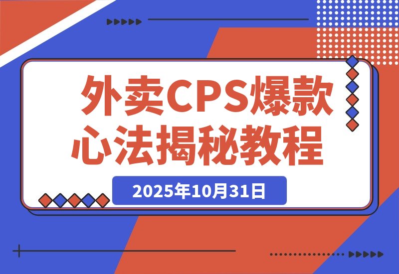 【2025.10.31】月销5万单的逆袭:揭秘外卖CPS短视频爆款打造心法与思维升级-小鱼项目网