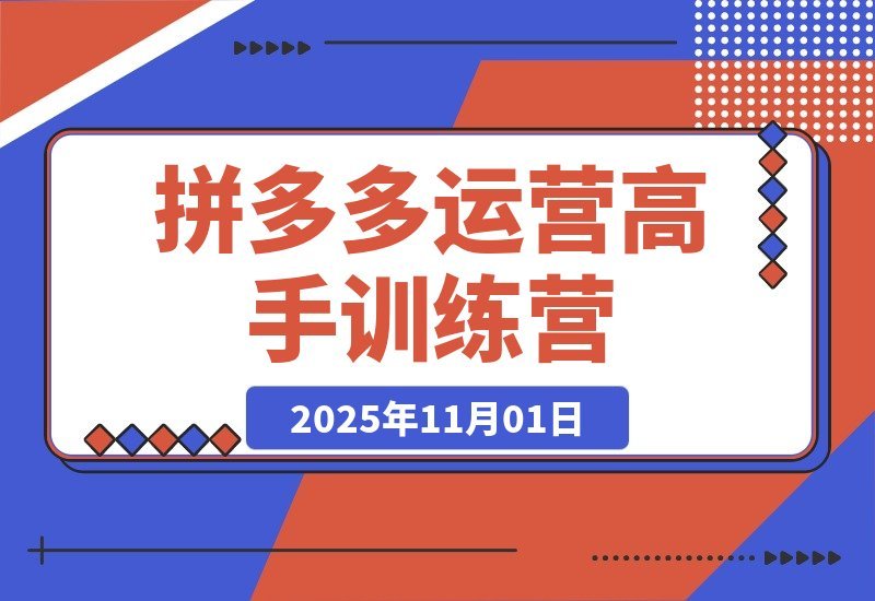 【2025.11.01】拼多多运营进阶班：从入门到精通，掌握高阶玩法全攻略！-小鱼项目网