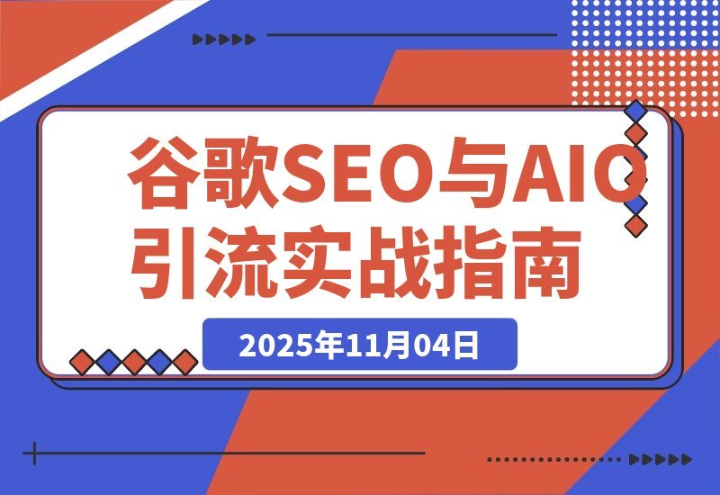 【2025.11.03】AI驱动谷歌SEO与AEO实战：轻松实现300%网站流量飙升-小鱼项目网