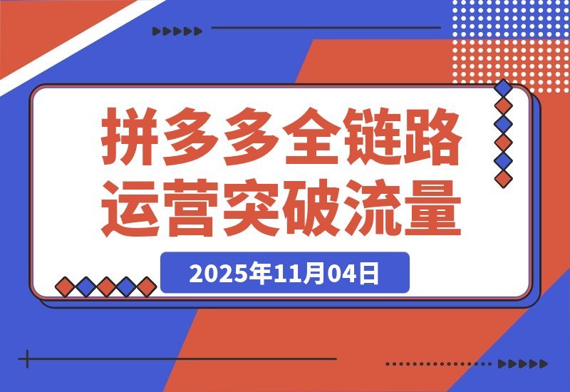 【2025.11.03】拼多多全链路运营实战:单店日销破万,月入3-5万,轻松突破流量瓶颈-小鱼项目网