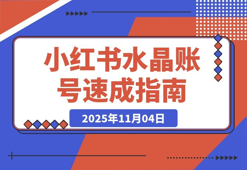 【2025.11.04】小红书水晶号速成指南:从零起步到月入2w的完整孵化攻略-小鱼项目网