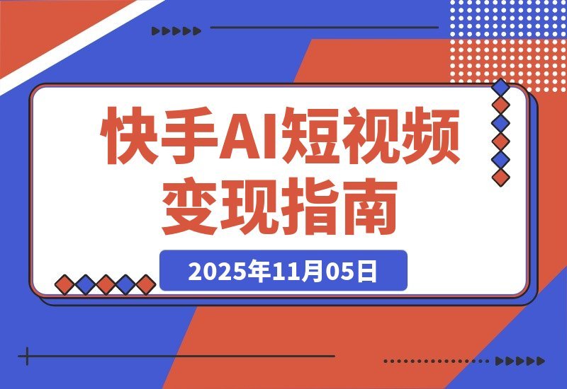 【2025.11.05】2025快手吸金攻略：AI创作+流量引爆，日赚千元不是梦-小鱼项目网