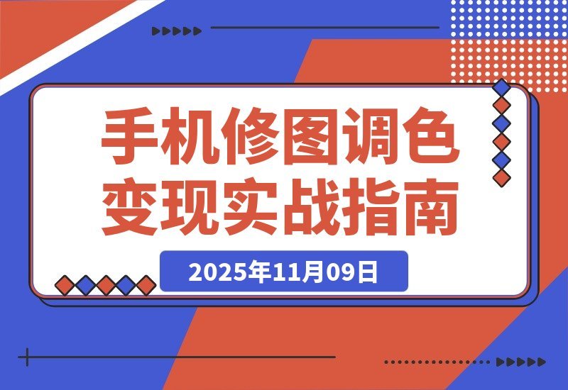 【2025.11.09】零基础手机修图速成班:案例拆解调色秘诀,轻松接单赚外快-小鱼项目网