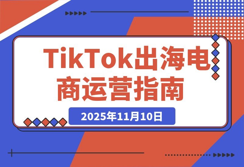 【2025.11.10】TikTok全球电商速成班：轻松玩转海外运营，高效掘金秘籍-小鱼项目网