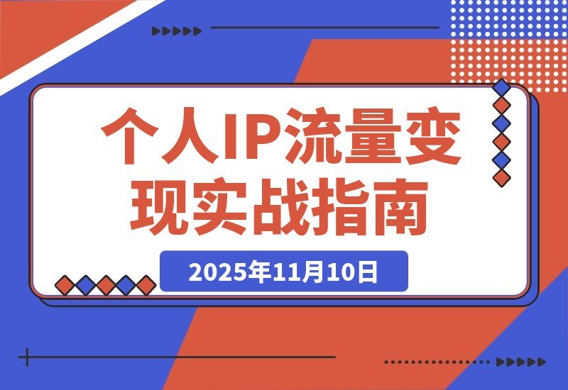 【2025.11.10】引爆个人IP：从多平台引流到稳定变现全攻略-小鱼项目网