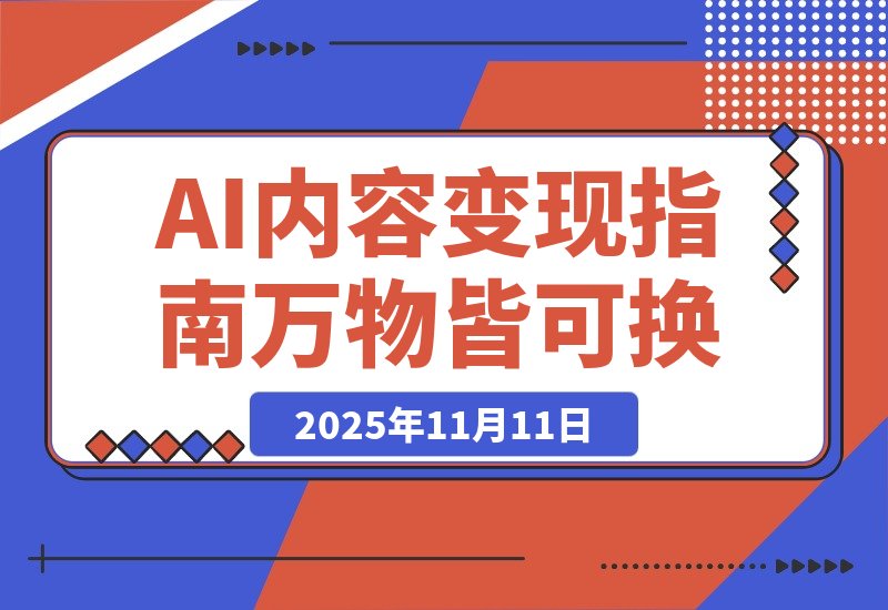【2025.11.11】AI内容变现指南：万物皆可换，爆款随便抄（电商流量玩家必读）-小鱼项目网