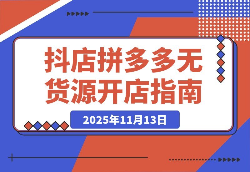 【2025.11.12】拼多多抖店0货源开店新招：两大平台核心玩法揭秘，低成本撬动高回报-小鱼项目网