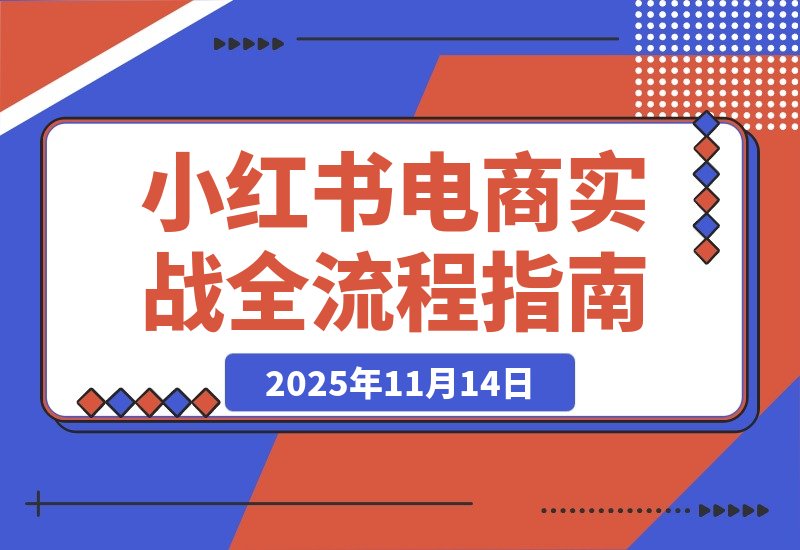 【2025.11.14】从零到爆单:2个月实战小红书电商,揭秘选品、测品与AI提效全流程-小鱼项目网