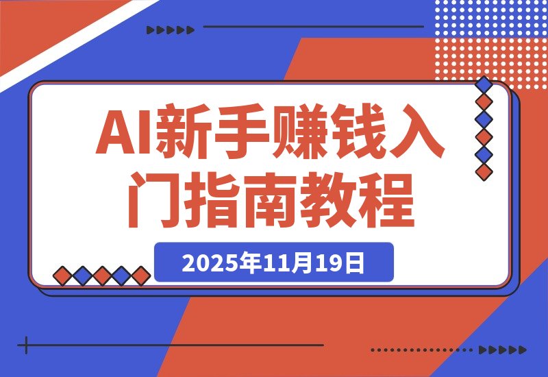 【2025.11.19】AI新手赚钱入门：从“看得过瘾”到“用得顺手”-小鱼项目网