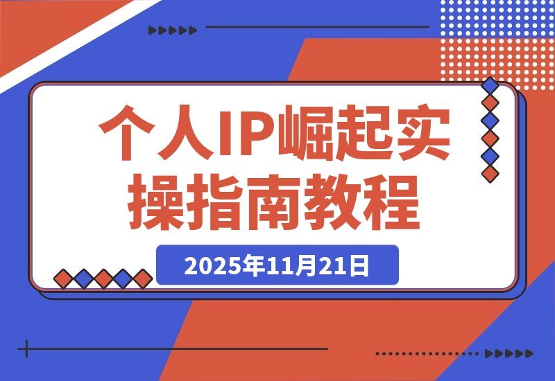 【2025.11.20】打造个人IP实战攻略：思维重塑+赛道定位+变现布局+内容创作全解析-小鱼项目网