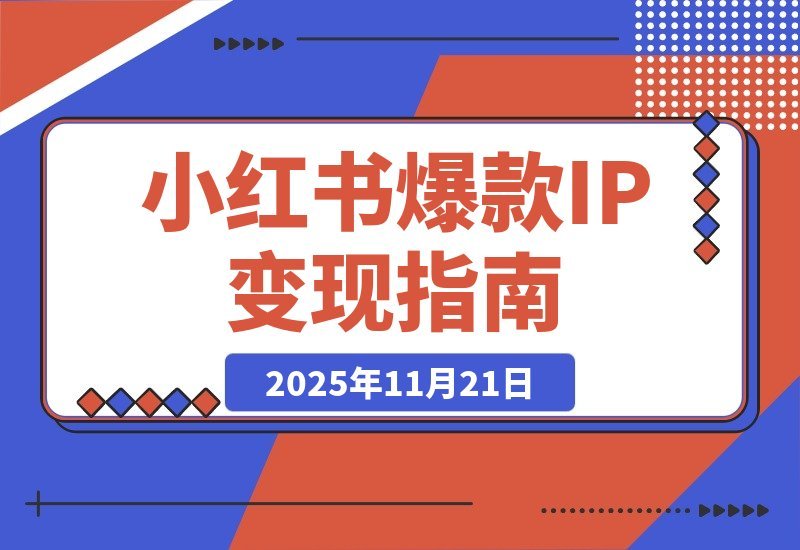 【2025.11.20】小红书爆款IP速成课：从0到1系统变现，快速起号月入过万-小鱼项目网