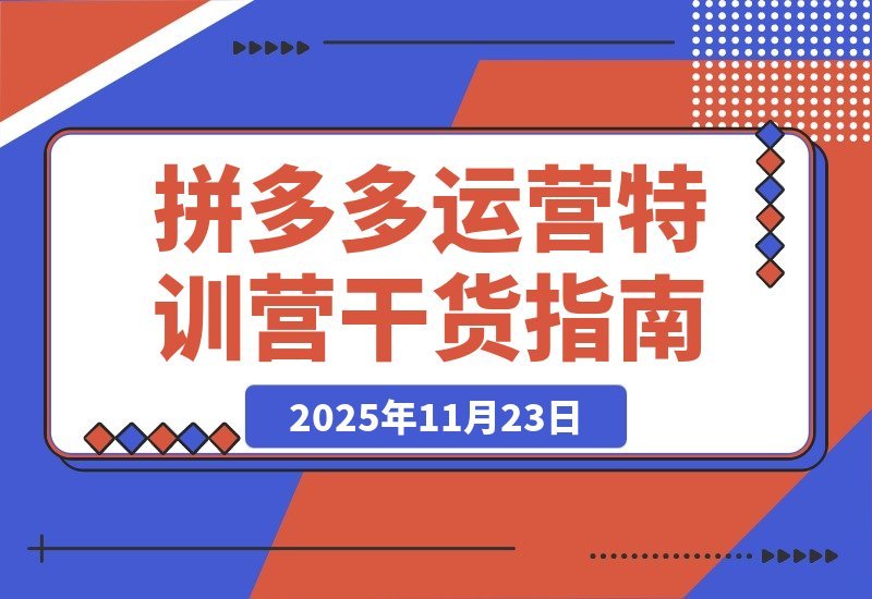 【2025.11.22】拼多多2025特训营：暴力起店+强付费打法+活动爆流+运营破局，全程干货-小鱼项目网