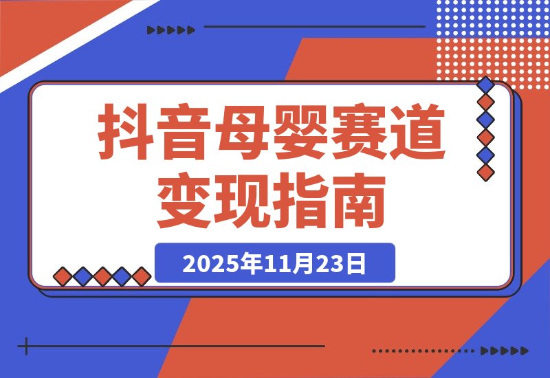 【2025.11.23】抖音母婴赛道新玩法,不直播不出镜,3个月变现50000+-小鱼项目网