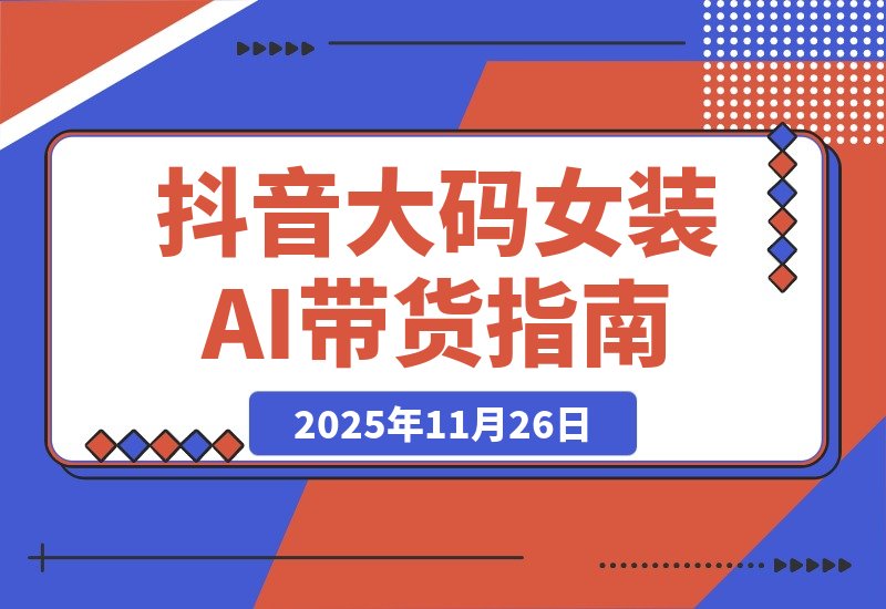 【2025.11.26】抖音大码女装AI反差带货，不用直播，橱窗卖7万件，保守佣金30W+-小鱼项目网