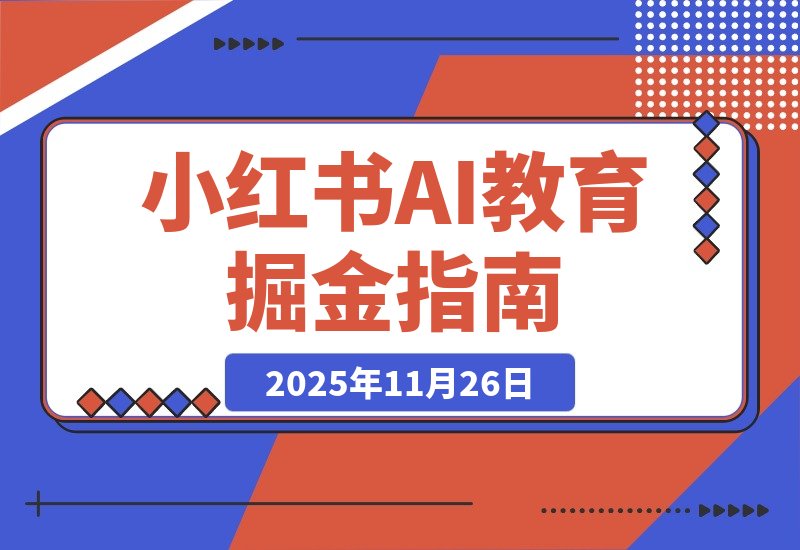 【2025.11.26】AI教育工具爆火!小红书成虚拟产品掘金新风口-小鱼项目网