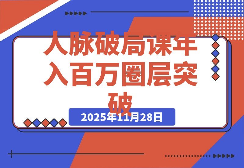【2025.11.27】人脉破局术：价值塑造、信任链接、资源整合，实现圈层跃迁年入百万-小鱼项目网