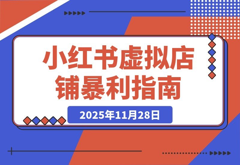 【2025.11.28】小红书虚拟店铺暴利玩法：单号月入过万，从0到1全流程拆解！-小鱼项目网
