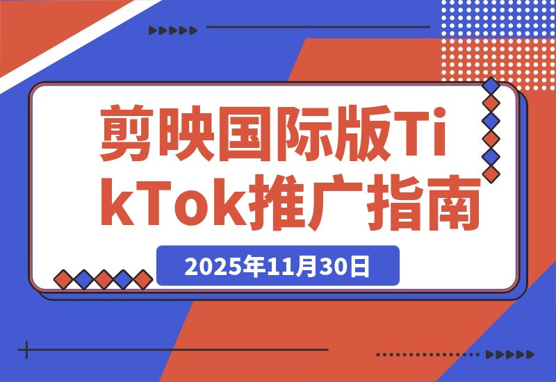 【2025.11.30】剪映国际版Capcut：轻松掌握TikTok推广技巧-小鱼项目网