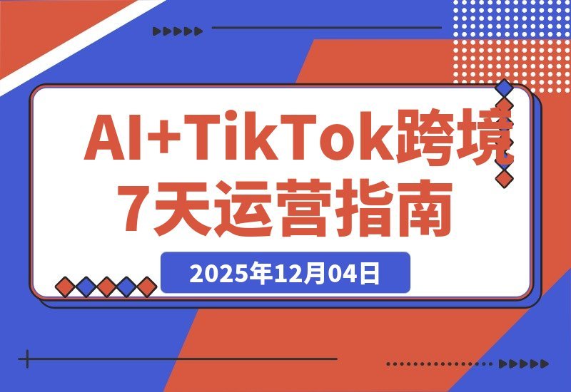 【2025.12.03】AI赋能TikTok出海:7天速通智能翻译、精准定位与全流程实战-小鱼项目网