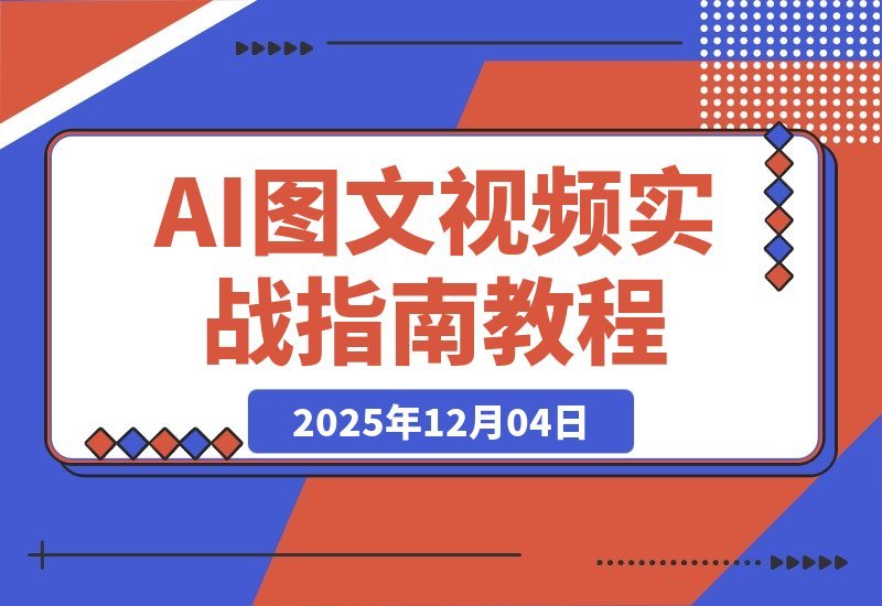 【2025.12.04】AI图文视频变现课:零基础速成,轻松批量创作与动态转化,月入3万+不是梦-小鱼项目网