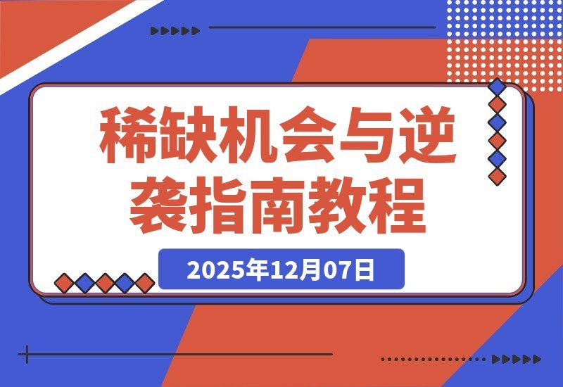 【2025.12.07】稀缺机遇浮现：告别躺平，掌握少数人的逆袭法则-小鱼项目网