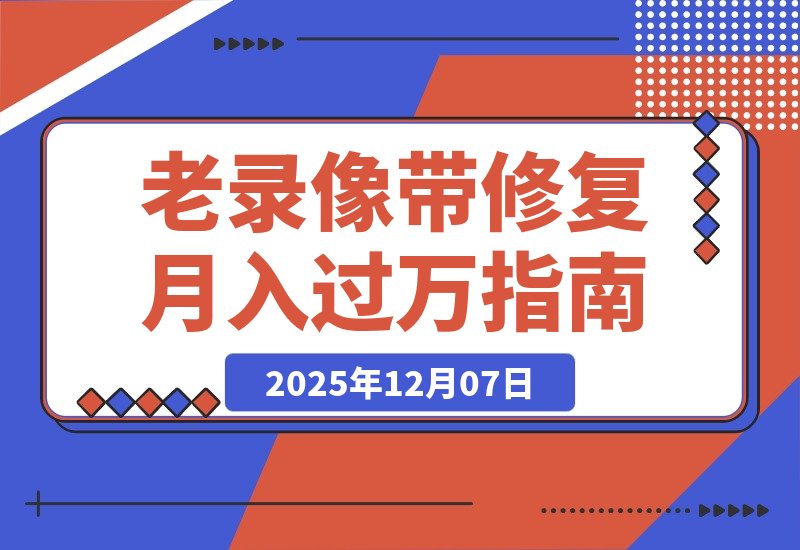 【2025.12.07】月入过万的冷门生意:修复老录像带,每天两小时轻松赚二十万!-小鱼项目网