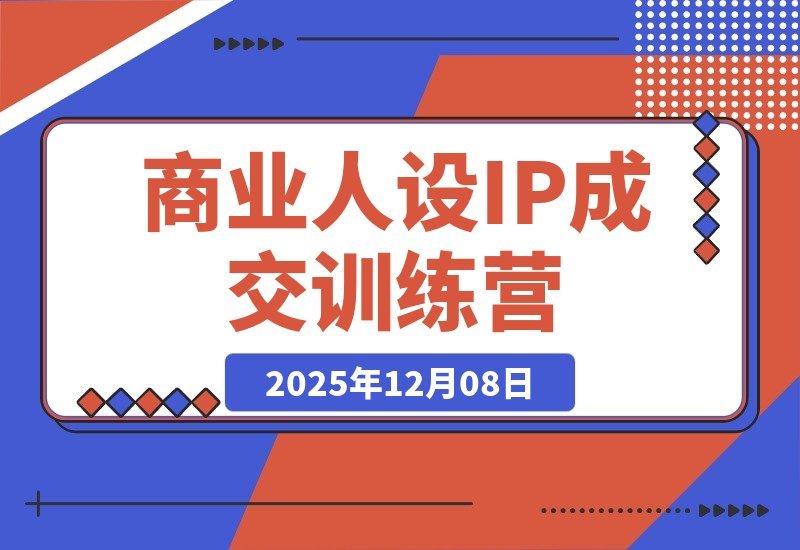 【2025.12.08】商业IP变现实战营：打造从流量到信任的成交闭环-小鱼项目网