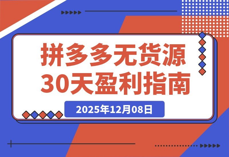 【2025.12.08】拼多多零库存速成班：30天从开店到盈利，新手也能轻松掌握选品推广与投产优化-小鱼项目网
