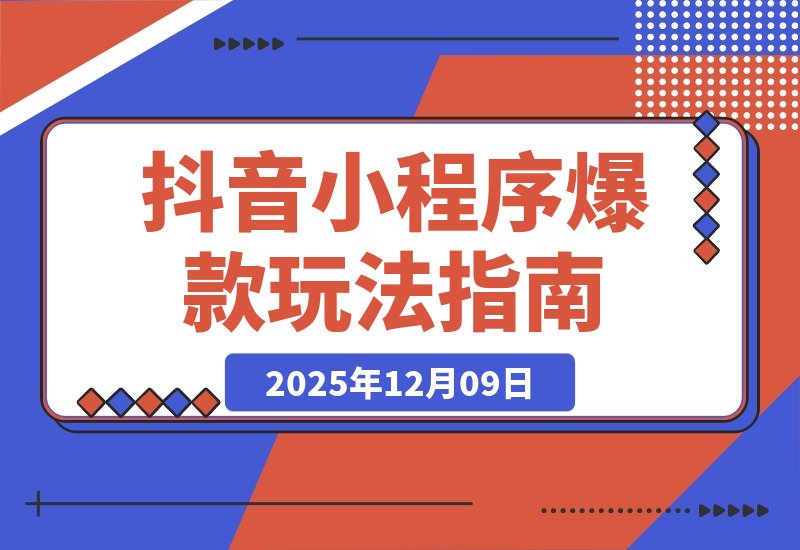 【2025.12.09】抖音爆款小程序变现课:萌娃漫画、智能发型、AI换脸,掌握热门套路月入过万-小鱼项目网