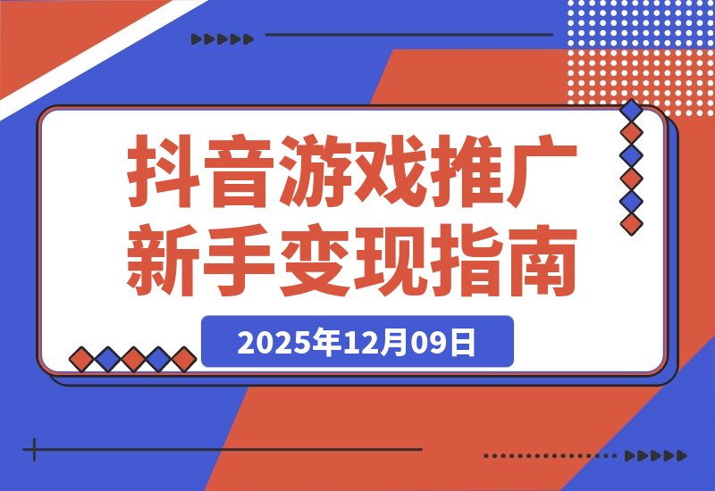 【2025.12.09】抖音游戏推广速成班:规则解析、高效搬运、剪辑变现,新手日入300+轻松实现-小鱼项目网