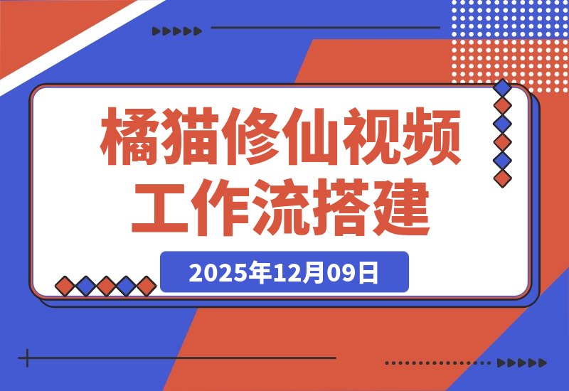 【2025.12.09】一键打造橘猫修仙大片!智能体工作流搭建全攻略-小鱼项目网
