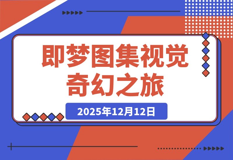 【2025.12.12】即梦图集：一场视觉的奇幻之旅-小鱼项目网