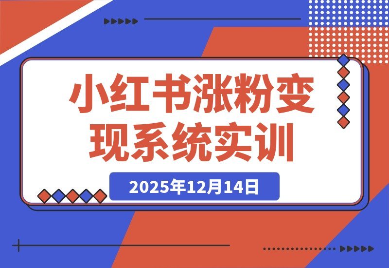 【2025.12.13】小红书Pro实训营:120天从定位到变现,涨粉爆款双突破-小鱼项目网