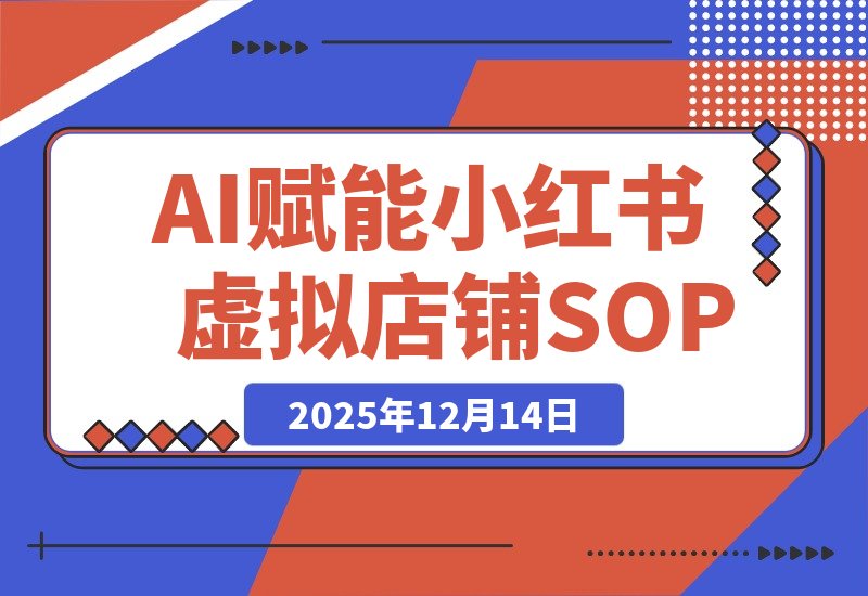 【2025.12.14】AI赋能,8个月打造15家小红书虚拟店铺,这套高效起店SOP全揭秘-小鱼项目网