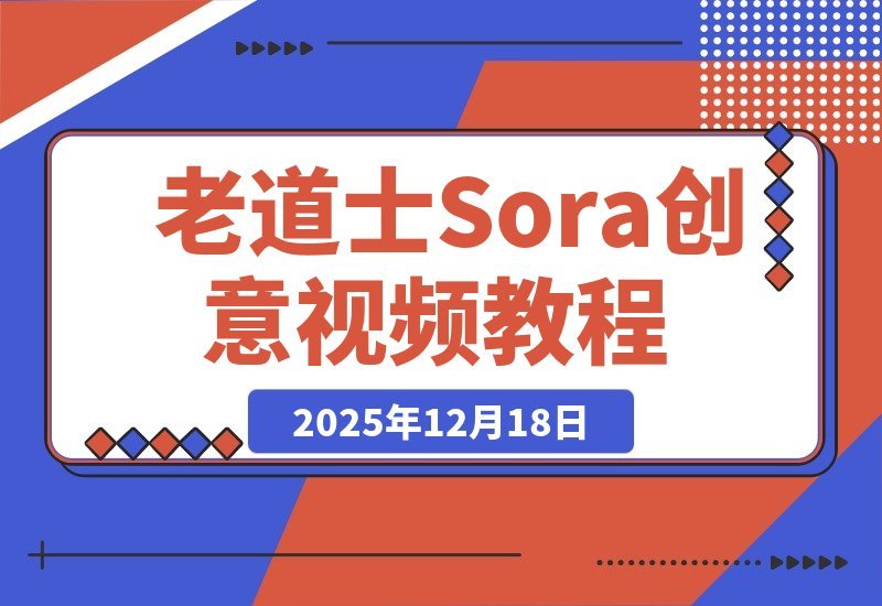【2025.12.18】老道士Sora创意视频指南：轻松掌握多风格制作，从动漫剧情到美女角色快速上手-小鱼项目网