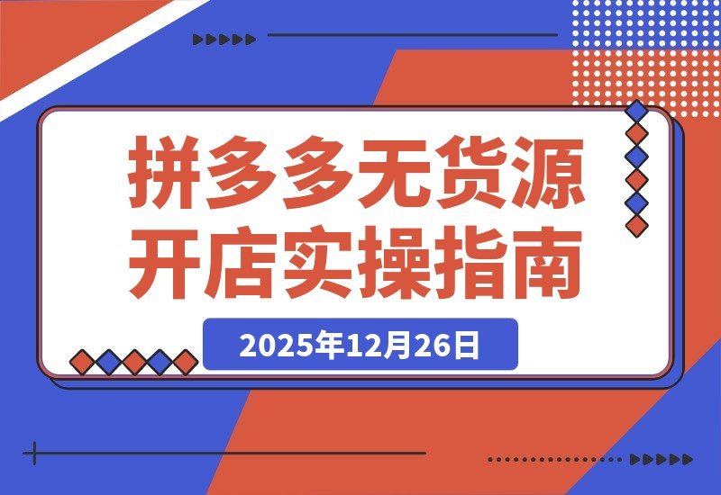 【2025.12.25】拼多多零库存实战指南：开店选品到推广放大，轻松实现月入过万-小鱼项目网
