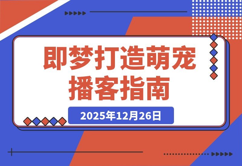 【2025.12.26】5分钟速成！用“即梦”轻松打造火爆全网的萌宠播客-小鱼项目网