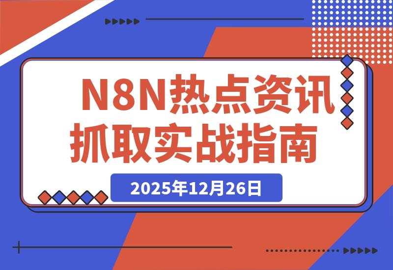 【2025.12.26】N8N热点资讯自动化抓取实战经验全解析-小鱼项目网