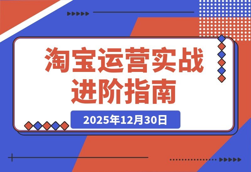 【2025.12.30】淘宝运营高手速成班：揭秘SEO搜索与万相台爆款打造，数据诊断实战，助你单店月销轻松破百万-小鱼项目网