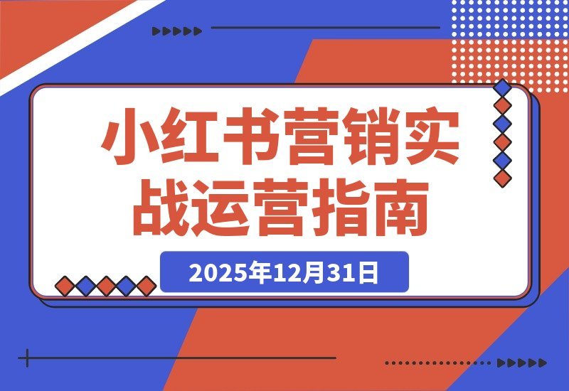 【2025.12.31】小红书营销实战课:打造爆款思维,助你实现单店月销百万!-小鱼项目网