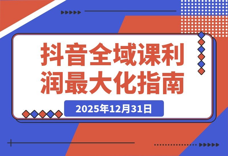 【2025.12.31】2026抖音全链路实战课:重构流量体系、优化ROI策略、精准起号路径,玩转平台新规实现利润倍增-小鱼项目网