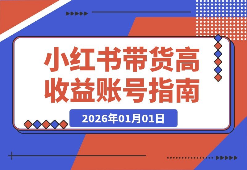 【2026.01.01】小红书带货掘金术:从零起步年入百万的爆单秘籍-小鱼项目网
