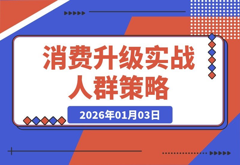 【2026.01.03】消费升级实战课:精准锁定四类人群,解读供给策略,把握投资良机-小鱼项目网