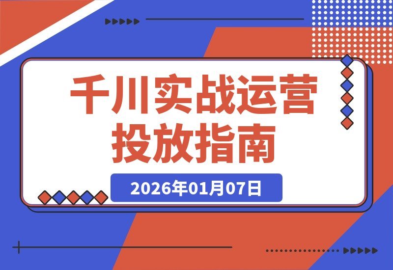 【2026.01.06】千川投放实战:10小时实录拆解,新手速成破万起号攻略-小鱼项目网