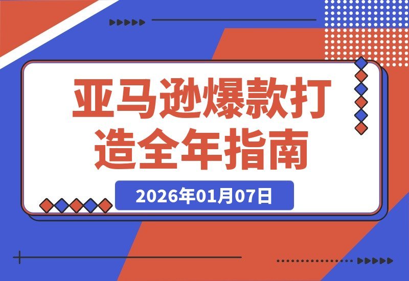 【2026.01.06】亚马逊爆款速成课:全年营销节奏与旺季策略,助你轻松实现百万利润-小鱼项目网